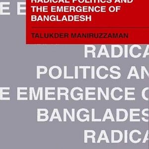 Radical Politics And the Emergence of Bangladesh